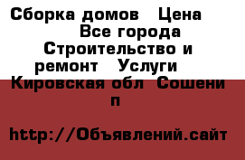 Сборка домов › Цена ­ 100 - Все города Строительство и ремонт » Услуги   . Кировская обл.,Сошени п.